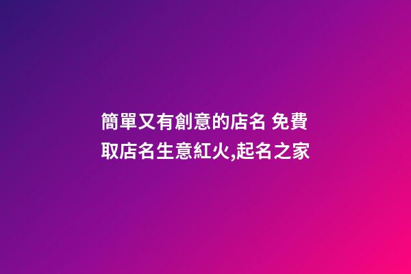 簡單又有創意的店名 免費取店名生意紅火,起名之家